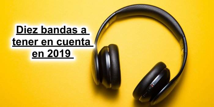 Diez bandas a tener en cuenta en&nbsp;2019